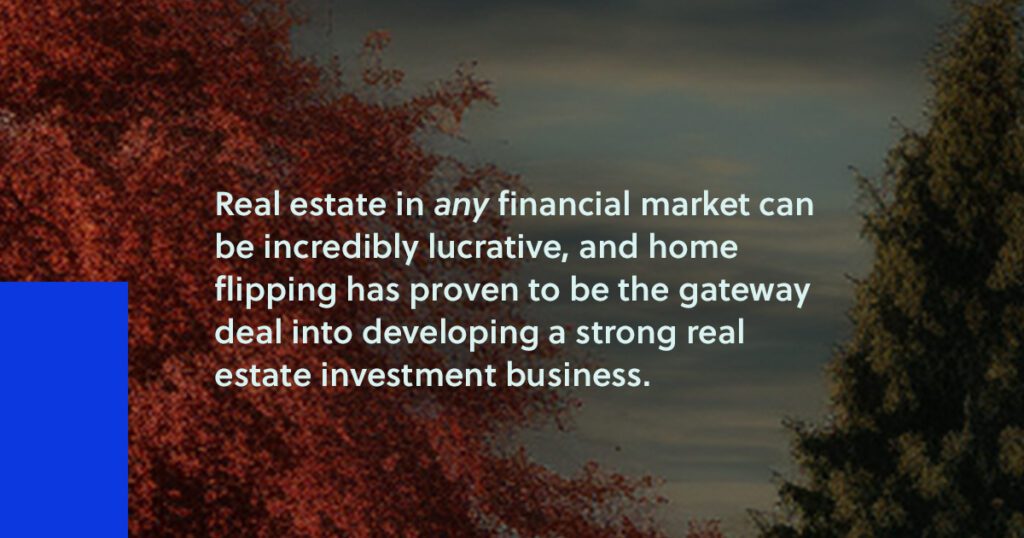 Real estate in any financial market can be incredibly lucrative and home flipping has proven to be the gateway deal into developing a strong real estate investment business.