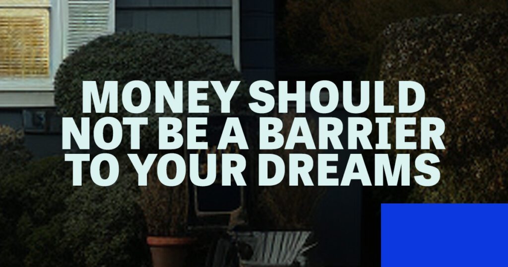 Money should not be a barrier to your dreams. 